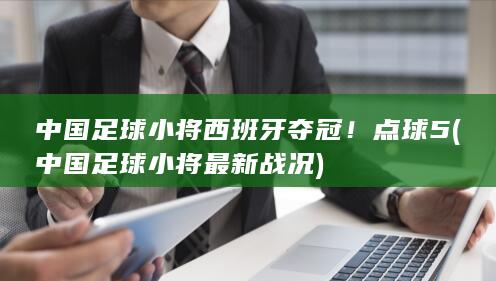 中国足球小将西班牙夺冠!点球5 (中国足球小将最新战况)