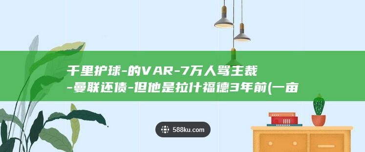 千里护球-的VAR-7万人骂主裁-曼联还债-但他是拉什福德3年前 (一亩桃树能产多少桃胶)