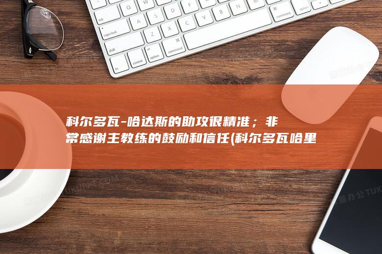 科尔多瓦-哈达斯的助攻很精准；非常感谢主教练的鼓励和信任 (科尔多瓦哈里发国重要城市)