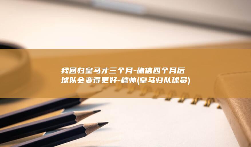我回归皇马才三个月确信四个月后会变得更好