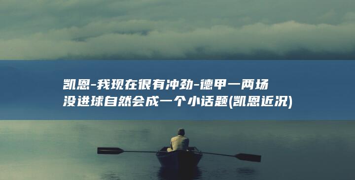 凯恩-我现在很有冲劲-德甲一两场没进球自然会成一个小话题 (凯恩近况)