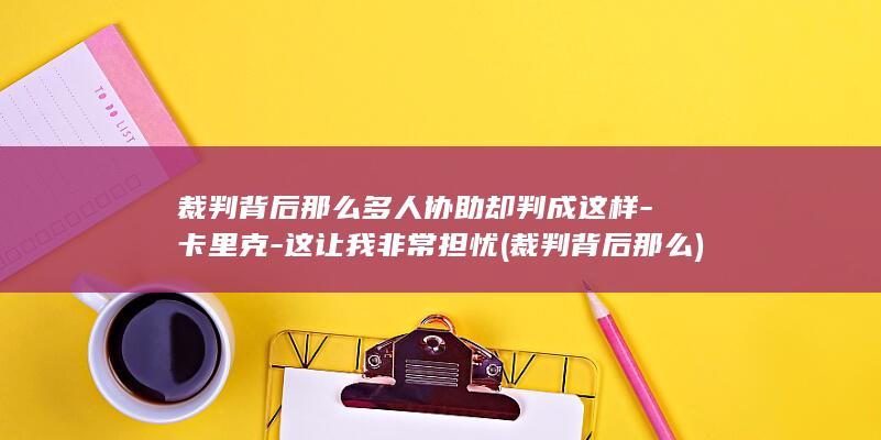 裁判背后那么多人协助却判成这样卡里克这让我非
