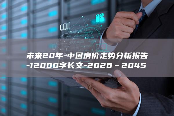 未来20年-中国房价走势分析报告-12000字长文-2026–2045 (未来20年经济大趋势时寒冰)