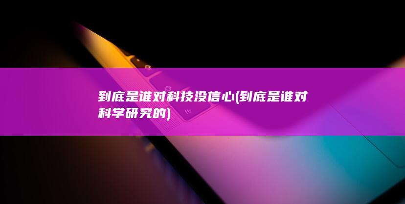 到底是谁对科技没信心 (到底是谁对科学研究的)