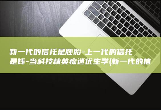 新一代的信托是胚胎-上一代的信托是钱-当科技精英痴迷优生学 (新一代的信托)