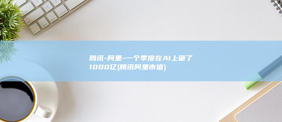一个季度在AI上砸了1000亿