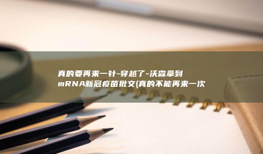 真的要再来一针-穿越了-沃森拿到mRNA新冠疫苗批文 (真的不能再来一次吗小说)
