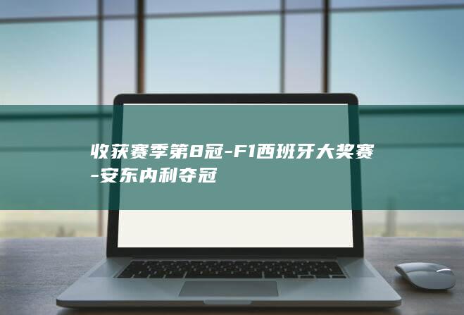 收获赛季第8冠-F1西班牙大奖赛-安东内利夺冠