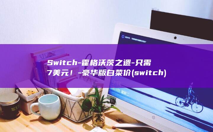 Switch-霍格沃茨之遗-只需7美元！-豪华版白菜价 (switch)
