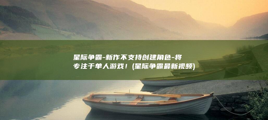 星际争霸-新作不支持创建角色-将专注于单人游戏！ (星际争霸最新视频)