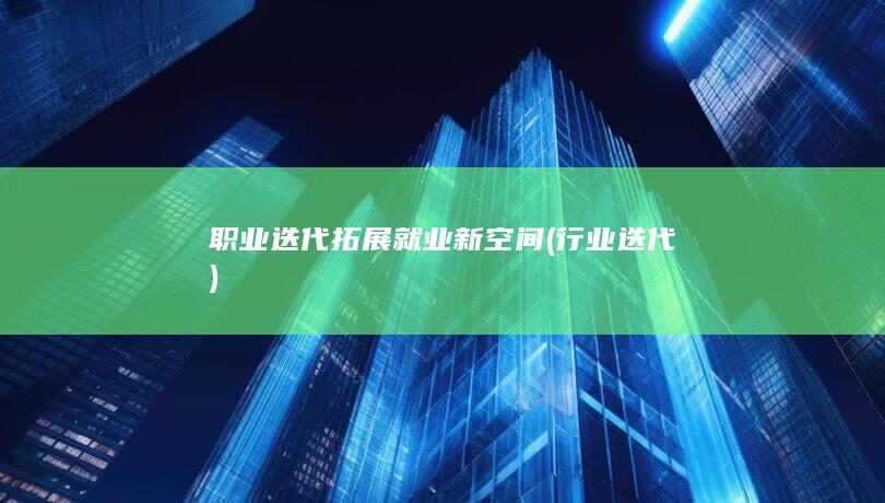 职业迭代拓展就业新空间 (行业迭代)