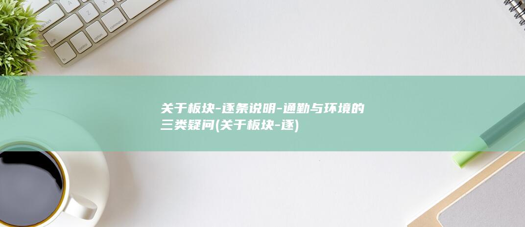 关于板块-逐条说明-通勤与环境的三类疑问 (关于板块-逐)