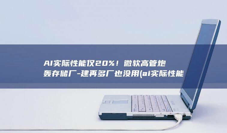 AI实际性能仅20%高管炮轰存储厂建再多厂也