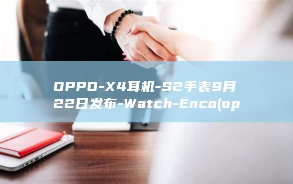 OPPOX4耳机S2手表9月22日发布WatchEncox8s