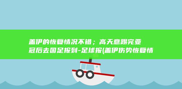 盖伊的恢复情况不错;高天意踢完亚冠后去国足报到-足球报 (盖伊伤势恢复情况)