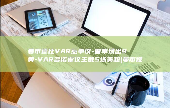 曼市德比VAR惹争议-曾单场出9黄-VAR多诺霍仅主裁5场英超 (曼市德比va)