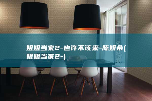 姐姐当家2-也许不该来-陈妍希 (姐姐当家2-)