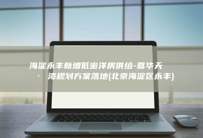 海淀永丰新增低密洋房供给-嘉华天珺·珺湾规划方案落地 (北京海淀区永丰)