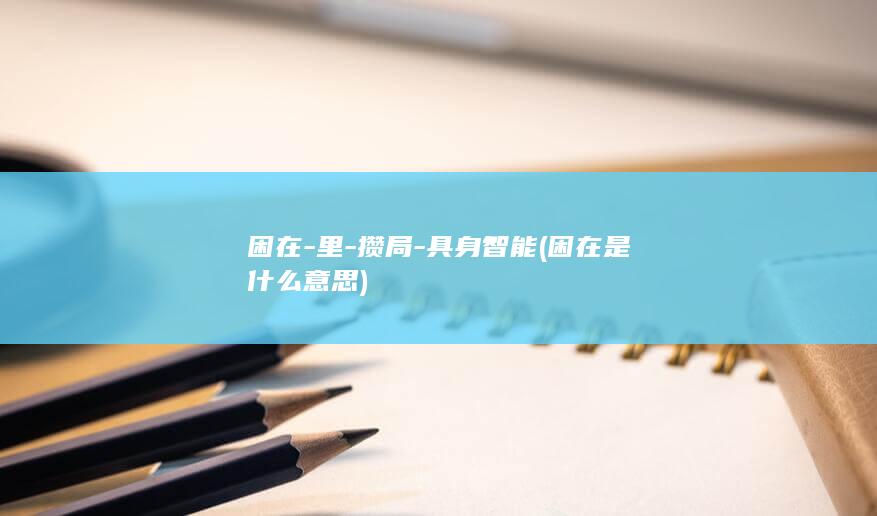 困在-里-攒局-具身智能 (困在是什么意思)