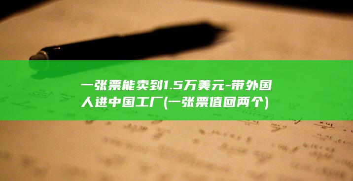 一张票能卖到1.5万美元-带外国人进中国工厂 (一张票值回两个)