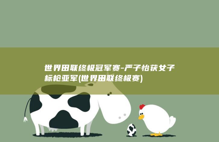 世界田联终极冠军赛-严子怡获女子标枪亚军 (世界田联终极赛)