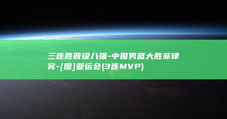 三连胜晋级八强-中国男篮大胜菲律宾-[图]亚运会 (3连MVP)