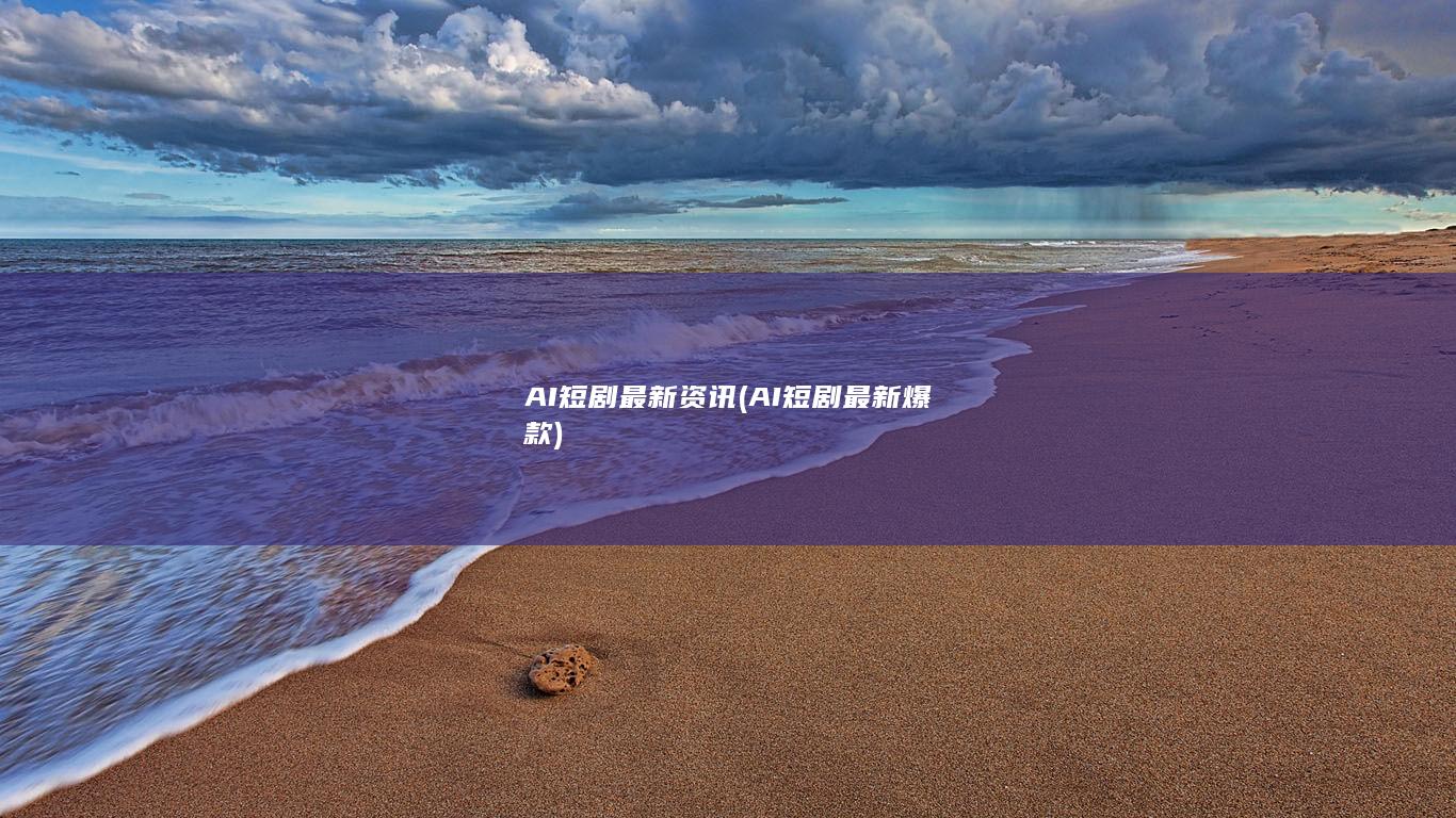 AI短剧最新资讯 (AI短剧最新爆款)