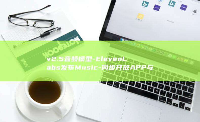 v2.5音频模型-ElevenLabs发布Music-同步开放APP与API访问 (音频002)