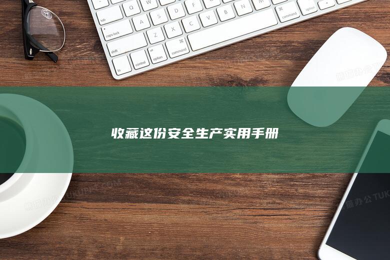 收藏这份安全生产实用手册