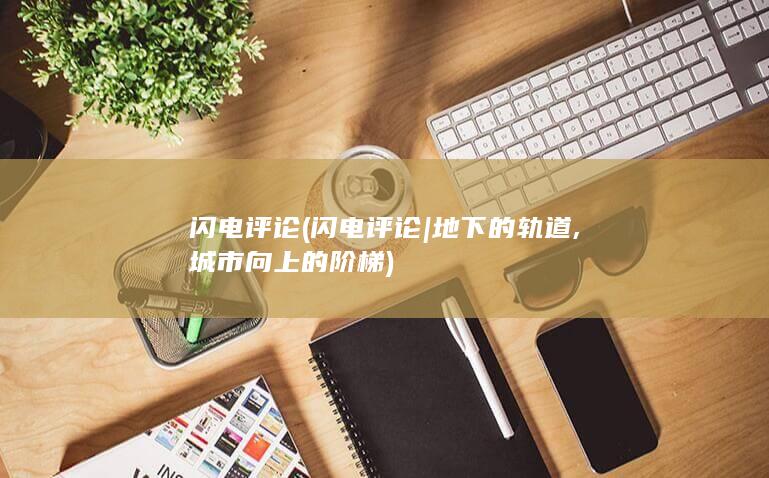 闪电评论 (闪电评论 | 地下的轨道,城市向上的阶梯)