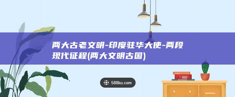 两大古老文明-印度驻华大使-两段现代征程 (两大文明古国)