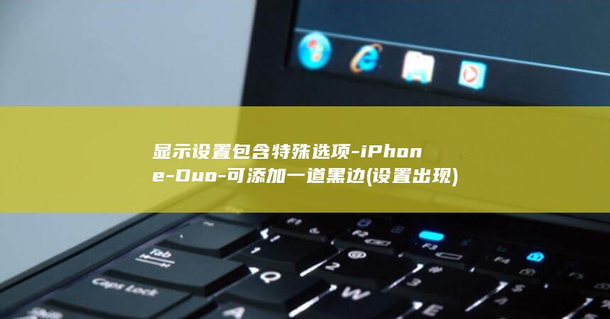 显示设置包含特殊选项-iPhone-Duo-可添加一道黑边 (设置出现)