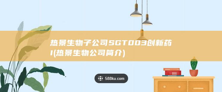 热景生物子公司SGT003创新药I (热景生物公司简介)