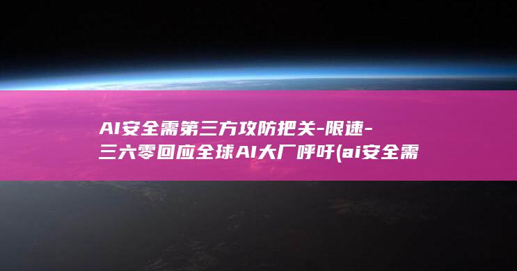 AI安全需第三方攻防把关-限速-三六零回应全球AI大厂呼吁 (ai安全需第)
