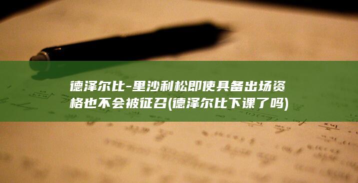德泽尔比-里沙利松即使具备出场资格也不会被征召 (德泽尔比下课了吗)