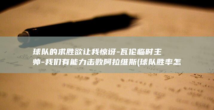 球队的求胜欲让我惊讶-瓦伦临时主帅-我们有能力击败阿拉维斯 (球队胜率怎么算)