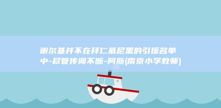 谢尔基并不在拜仁慕尼黑的引援名单中-尽管传闻不断-阿斯 (南京小学教师)