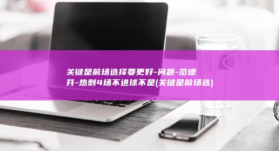 关键是前场选择要更好-问题-范德芬-热刺4场不进球不是 (关键是前场选)