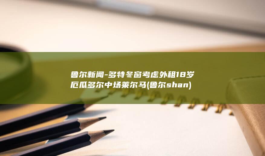 鲁尔新闻-多特冬窗考虑外租18岁厄瓜多尔中场莱尔马 (鲁尔shan)