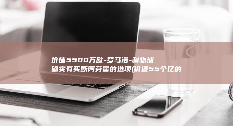价值5500万欧-罗马诺-利物浦确实有买断阿劳霍的选项 (价值55个亿的巨型邮轮)
