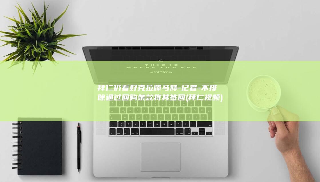 拜仁仍看好克拉滕马赫-记者-不排除通过回购条款将其签回 (拜仁视频)