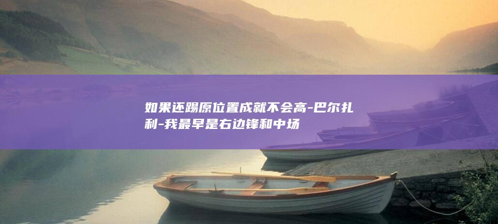 如果还踢原位置成就不会高-巴尔扎利-我最早是右边锋和中场