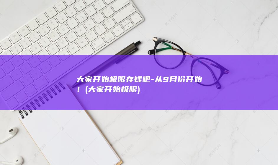 大家开始极限存钱吧-从9月份开始！ (大家开始极限)