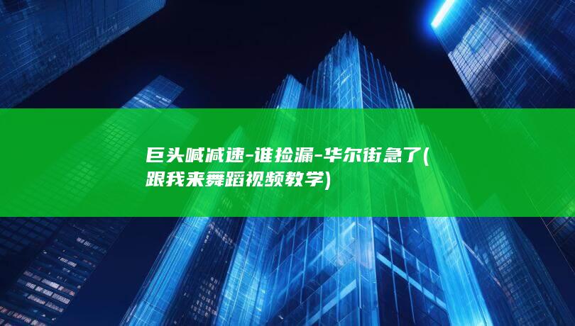 巨头喊减速-谁捡漏-华尔街急了 (跟我来舞蹈视频教学)