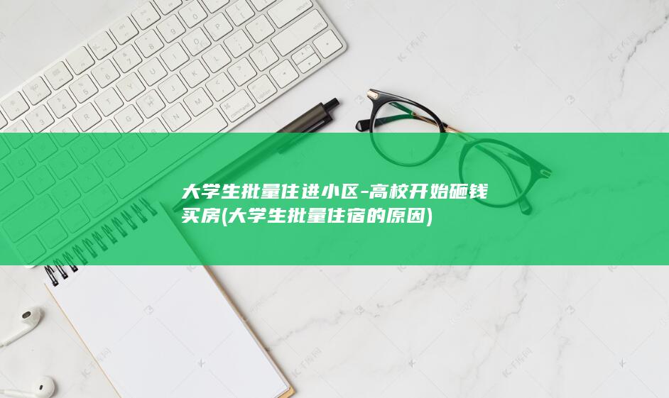 大学生批量住进小区-高校开始砸钱买房 (大学生批量住宿的原因)