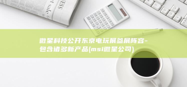 微星科技公开东京电玩展参展阵容-包含诸多新产品 (msi微星公司)