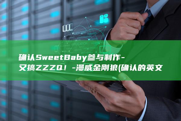 确认SweetBaby参与制作-又搞ZZZQ！-漫威金刚狼 (确认的英文)