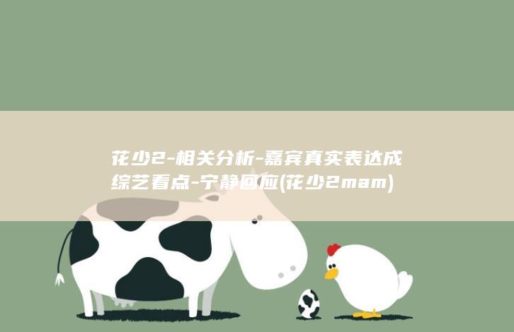 花少2-相关分析-嘉宾真实表达成综艺看点-宁静回应 (花少2 mam)