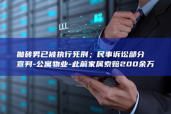 抛砖男已被执行死刑；民事诉讼部分宣判-公寓物业-此前家属索赔200余万-万达-28岁女律师被32楼抛下的砖头砸中身亡-夜市共担责40% (男子抛妻弃子30年完整)