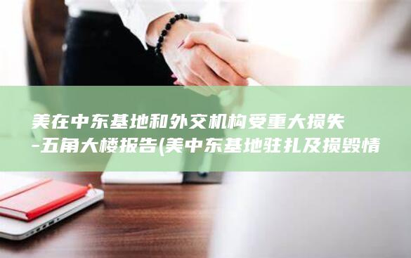 美在中东基地和外交机构受重大损失-五角大楼报告 (美中东基地驻扎及损毁情况)